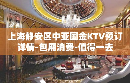 上海静安区中亚国金KTV预订详情-包厢消费-值得一去