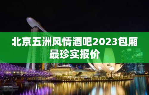 北京五洲风情酒吧2023包厢最珍实报价