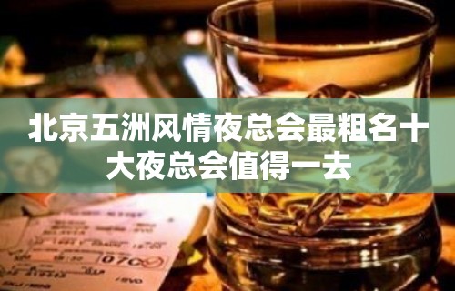 北京五洲风情夜总会最粗名十大夜总会值得一去