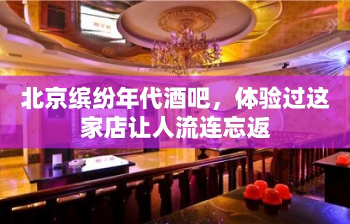 北京缤纷年代酒吧，体验过这家店让人流连忘返