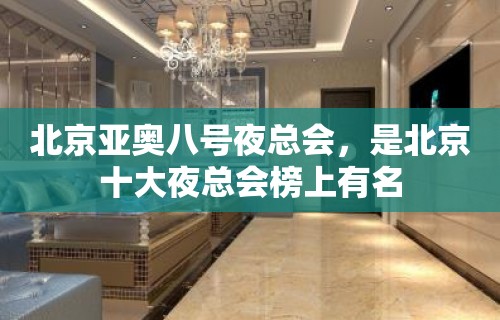 北京亚奥八号夜总会，是北京十大夜总会榜上有名