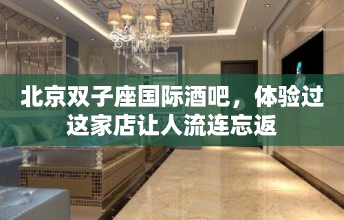 北京双子座国际酒吧，体验过这家店让人流连忘返