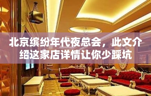 北京缤纷年代夜总会，此文介绍这家店详情让你少踩坑