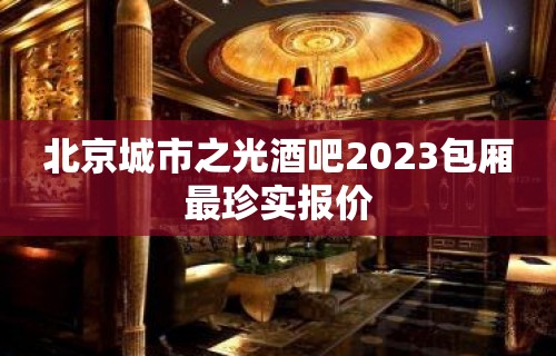 北京城市之光酒吧2023包厢最珍实报价