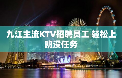 九江主流KTV招聘员工 轻松上班没任务