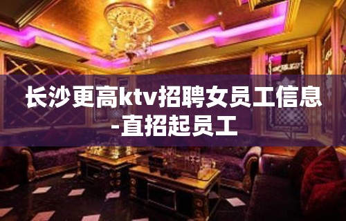 长沙更高ktv招聘女员工信息-直招起员工