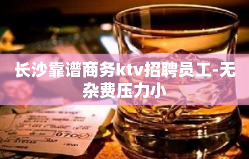 长沙靠谱商务ktv招聘员工-无杂费压力小