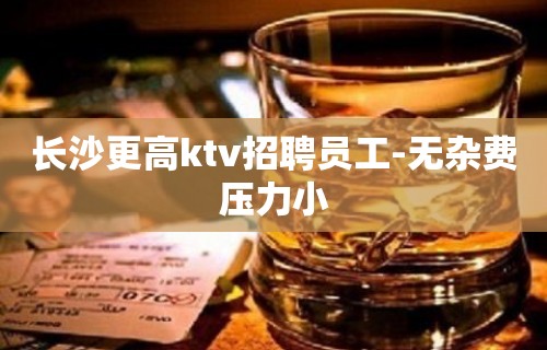 长沙更高ktv招聘员工-无杂费压力小