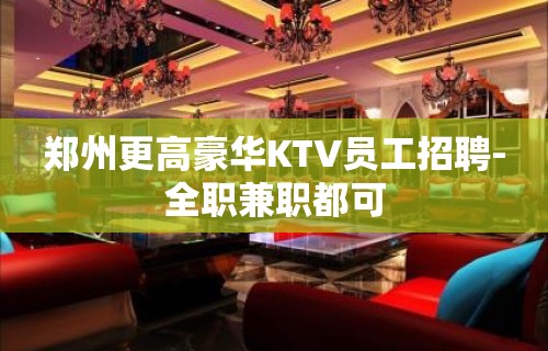 郑州更高豪华KTV员工招聘-全职兼职都可