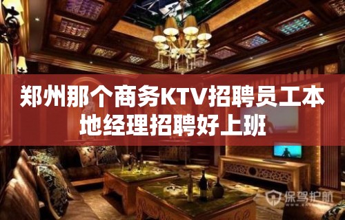 郑州那个商务KTV招聘员工本地经理招聘好上班