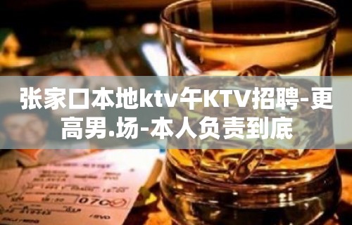 张家口本地ktv午KTV招聘-更高男.场-本人负责到底