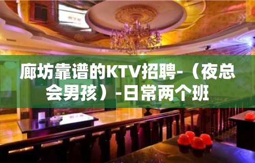 廊坊靠谱的KTV招聘-（夜总会男孩）-日常两个班