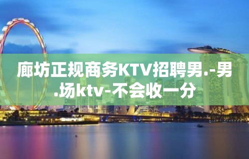 廊坊正规商务KTV招聘男.-男.场ktv-不会收一分