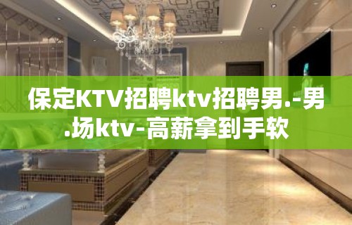 保定KTV招聘ktv招聘男.-男.场ktv-高薪拿到手软