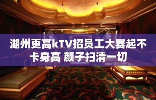 湖州更高kTV招员工大赛起不卡身高 颜子扫清一切