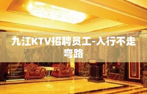 九江KTV招聘员工-入行不走弯路