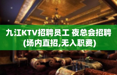 九江KTV招聘员工 夜总会招聘 (场内直招,无入职费)