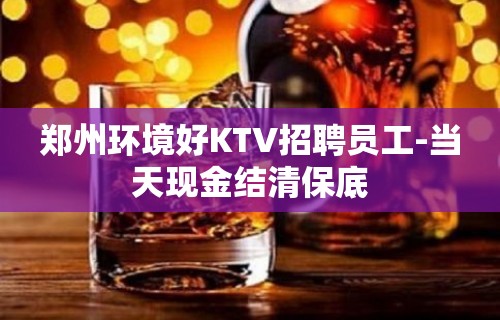 郑州环境好KTV招聘员工-当天现金结清保底