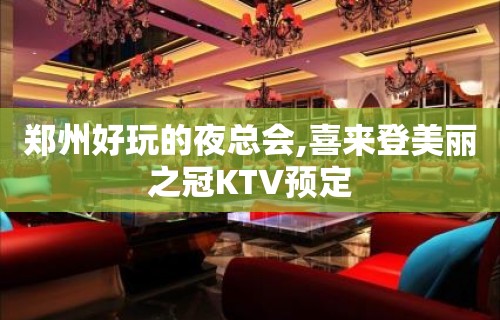 郑州好玩的夜总会,喜来登美丽之冠KTV预定