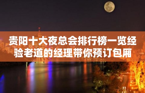 贵阳十大夜总会排行榜一览经验老道的经理带你预订包厢