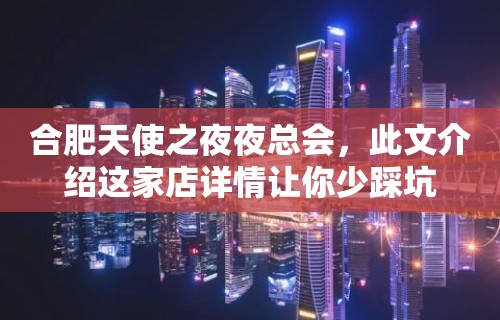 合肥天使之夜夜总会，此文介绍这家店详情让你少踩坑