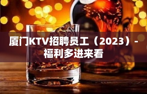 厦门KTV招聘员工（2023）-福利多进来看