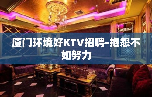 厦门环境好KTV招聘-抱怨不如努力