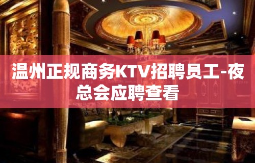 温州正规商务KTV招聘员工-夜总会应聘查看