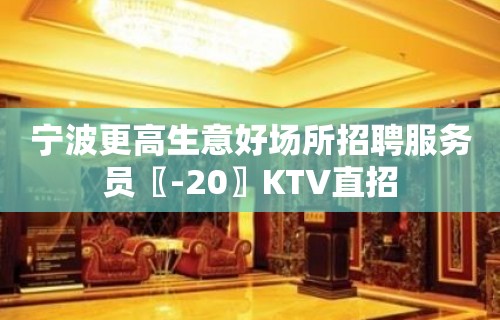 宁波更高生意好场所招聘服务员〖-20〗KTV直招