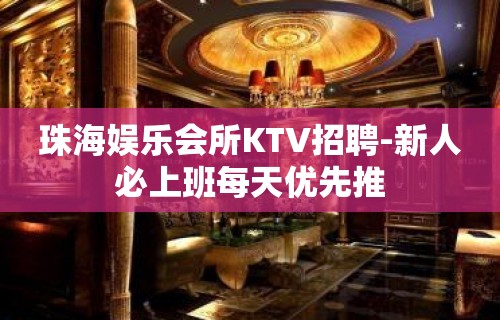 珠海娱乐会所KTV招聘-新人必上班每天优先推