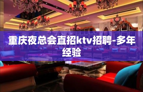 重庆夜总会直招ktv招聘-多年经验