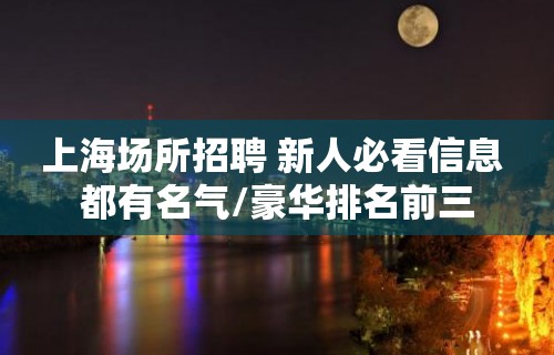 上海场所招聘 新人必看信息 都有名气/豪华排名前三