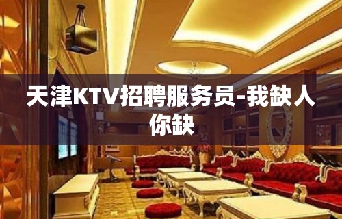 天津KTV招聘服务员-我缺人你缺