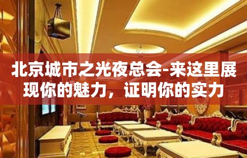 北京城市之光夜总会-来这里展现你的魅力，证明你的实力