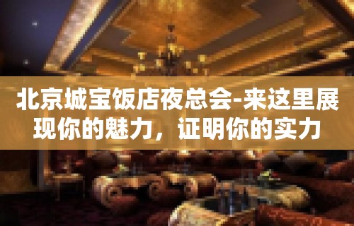 北京城宝饭店夜总会-来这里展现你的魅力，证明你的实力