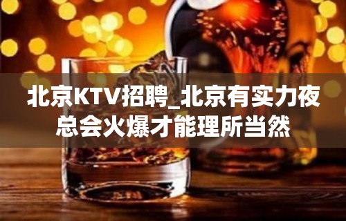 北京KTV招聘_北京有实力夜总会火爆才能理所当然