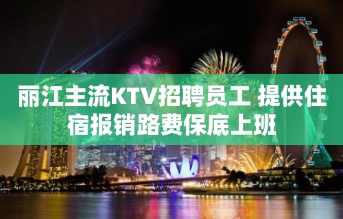 丽江主流KTV招聘员工 提供住宿报销路费保底上班