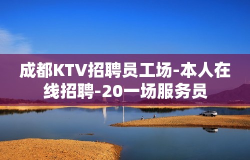 成都KTV招聘员工场-本人在线招聘-20一场服务员