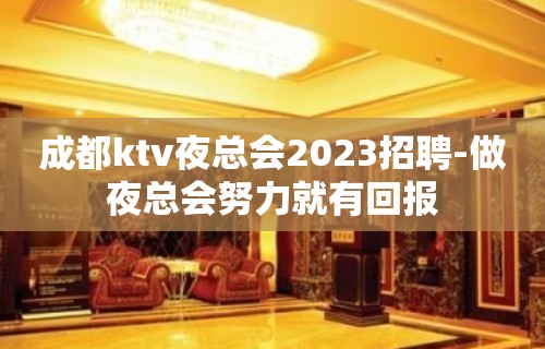 成都ktv夜总会2023招聘-做夜总会努力就有回报