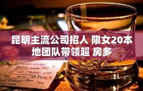 昆明主流公司招人 限女20本地团队带领超 房多