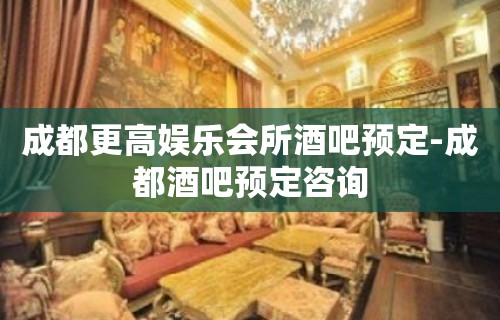 成都更高娱乐会所酒吧预定-成都酒吧预定咨询