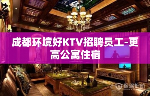 成都环境好KTV招聘员工-更高公寓住宿