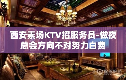 西安素场KTV招服务员-做夜总会方向不对努力白费