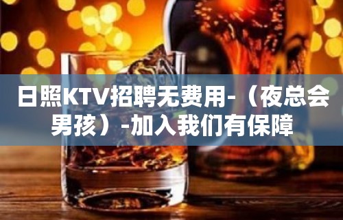 日照KTV招聘无费用-（夜总会男孩）-加入我们有保障