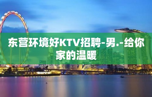 东营环境好KTV招聘-男.-给你家的温暖