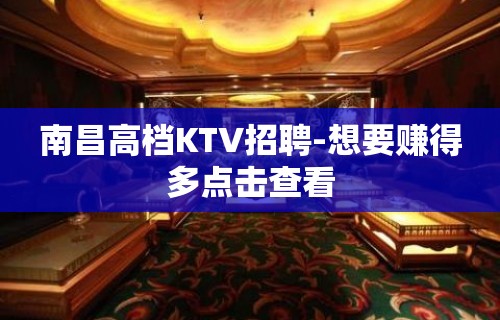 南昌高档KTV招聘-想要赚得多点击查看