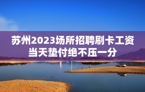 苏州2023场所招聘刷卡工资当天垫付绝不压一分