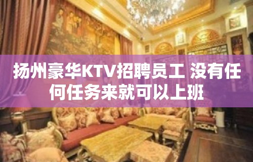 扬州豪华KTV招聘员工 没有任何任务来就可以上班