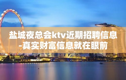 盐城夜总会ktv近期招聘信息-真实财富信息就在眼前