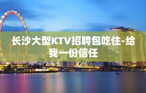 长沙大型KTV招聘包吃住-给我一份信任